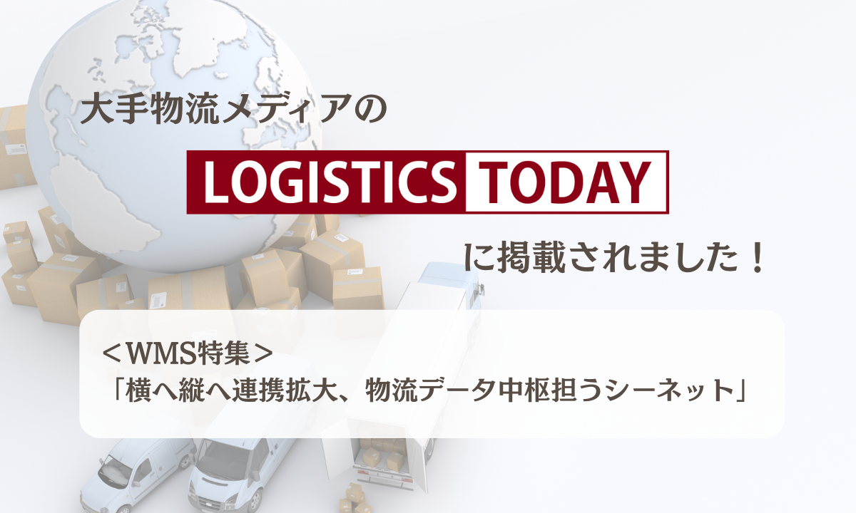メディア掲載！】LOGISTICS TODAYのWMS特集『横へ縦へ連携拡大、物流データ中枢担うシーネット』 | 倉庫管理/WMS 株式会社シーネット （C_Net）